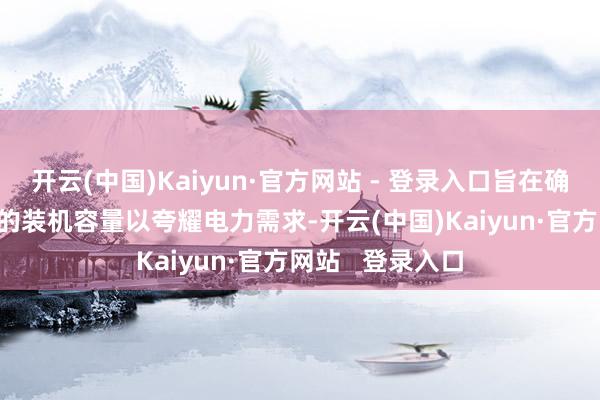 开云(中国)Kaiyun·官方网站 - 登录入口旨在确保SWIS有饱和的装机容量以夸耀电力需求-开云(中国)Kaiyun·官方网站   登录入口