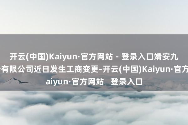 开云(中国)Kaiyun·官方网站 - 登录入口靖安九银村镇银行股份有限公司近日发生工商变更-开云(中国)Kaiyun·官方网站   登录入口