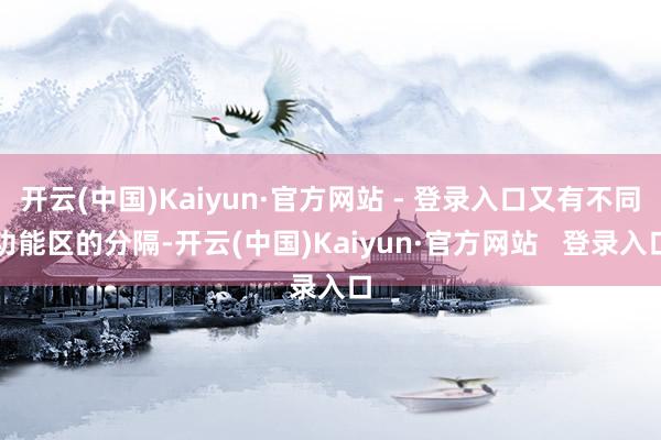 开云(中国)Kaiyun·官方网站 - 登录入口又有不同功能区的分隔-开云(中国)Kaiyun·官方网站   登录入口