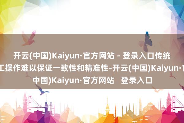 开云(中国)Kaiyun·官方网站 - 登录入口传统坐蓐线：东说念主工操作难以保证一致性和精准性-开云(中国)Kaiyun·官方网站   登录入口