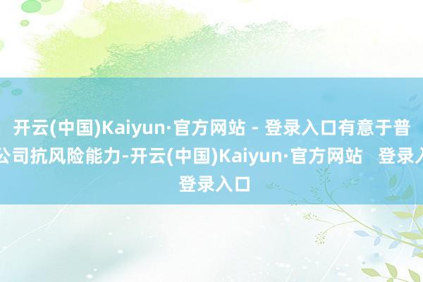 开云(中国)Kaiyun·官方网站 - 登录入口有意于普及公司抗风险能力-开云(中国)Kaiyun·官方网站   登录入口
