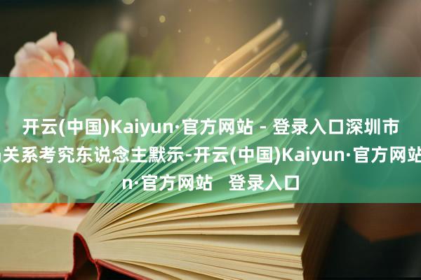 开云(中国)Kaiyun·官方网站 - 登录入口深圳市交通运载局关系考究东说念主默示-开云(中国)Kaiyun·官方网站   登录入口