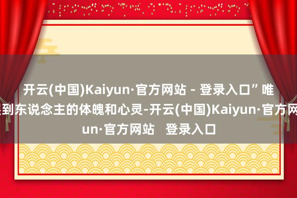 开云(中国)Kaiyun·官方网站 - 登录入口”　　唯一当技能延展到东说念主的体魄和心灵-开云(中国)Kaiyun·官方网站   登录入口