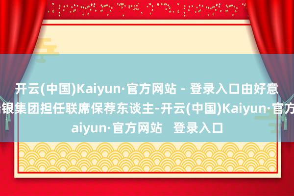 开云(中国)Kaiyun·官方网站 - 登录入口由好意思银、高盛和瑞银集团担任联席保荐东谈主-开云(中国)Kaiyun·官方网站   登录入口