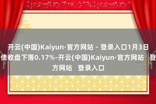 开云(中国)Kaiyun·官方网站 - 登录入口1月3日奥佳转债收盘下落0.17%-开云(中国)Kaiyun·官方网站   登录入口