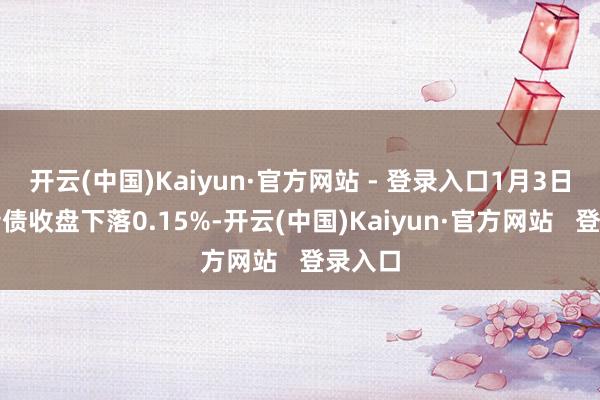 开云(中国)Kaiyun·官方网站 - 登录入口1月3日恩捷转债收盘下落0.15%-开云(中国)Kaiyun·官方网站   登录入口