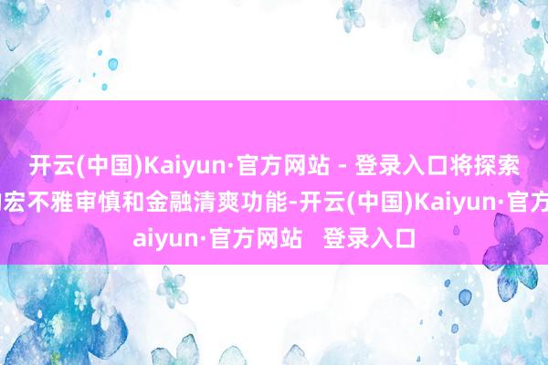 开云(中国)Kaiyun·官方网站 - 登录入口将探索拓展中央银行的宏不雅审慎和金融清爽功能-开云(中国)Kaiyun·官方网站   登录入口