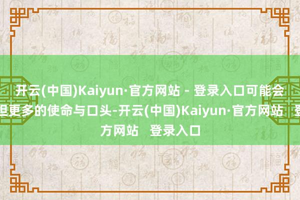 开云(中国)Kaiyun·官方网站 - 登录入口可能会隔离承担更多的使命与口头-开云(中国)Kaiyun·官方网站   登录入口