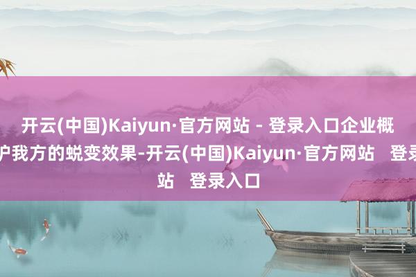 开云(中国)Kaiyun·官方网站 - 登录入口企业概况保护我方的蜕变效果-开云(中国)Kaiyun·官方网站   登录入口