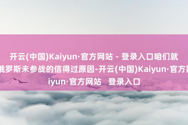 开云(中国)Kaiyun·官方网站 - 登录入口咱们就来深入瓦解白俄罗斯未参战的信得过原因-开云(中国)Kaiyun·官方网站   登录入口