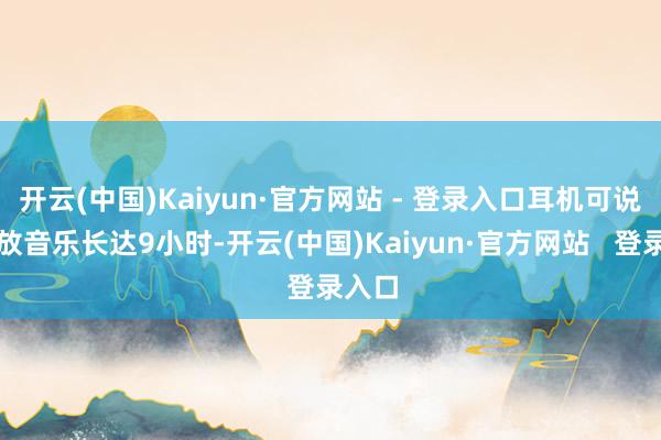 开云(中国)Kaiyun·官方网站 - 登录入口耳机可说合播放音乐长达9小时-开云(中国)Kaiyun·官方网站   登录入口