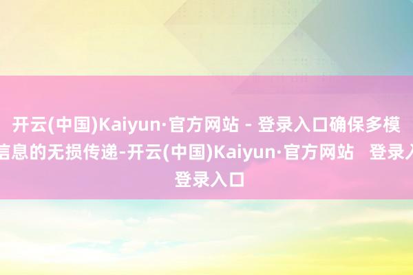 开云(中国)Kaiyun·官方网站 - 登录入口确保多模态信息的无损传递-开云(中国)Kaiyun·官方网站   登录入口