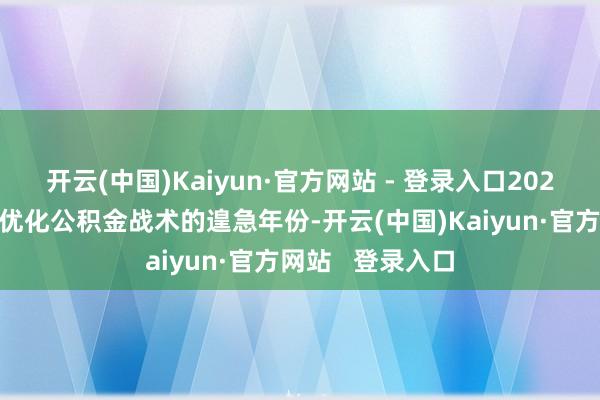 开云(中国)Kaiyun·官方网站 - 登录入口2025年是各地积极优化公积金战术的遑急年份-开云(中国)Kaiyun·官方网站   登录入口