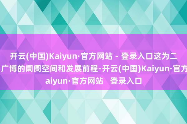 开云(中国)Kaiyun·官方网站 - 登录入口这为二房主模式提供了广博的阛阓空间和发展前程-开云(中国)Kaiyun·官方网站   登录入口