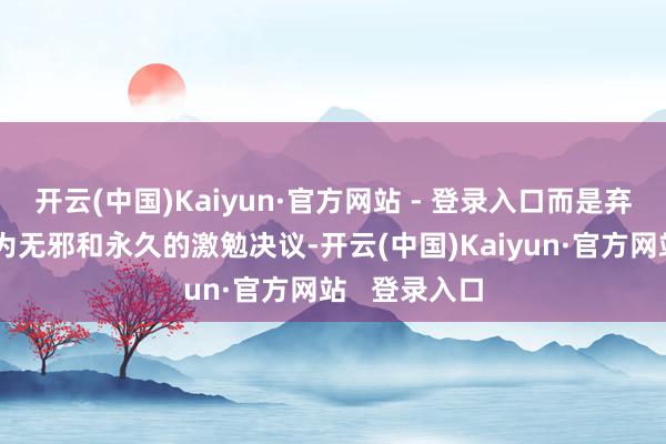 开云(中国)Kaiyun·官方网站 - 登录入口而是弃取了一种更为无邪和永久的激勉决议-开云(中国)Kaiyun·官方网站   登录入口