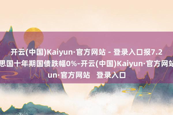 开云(中国)Kaiyun·官方网站 - 登录入口报7.2558；好意思国十年期国债跌幅0%-开云(中国)Kaiyun·官方网站   登录入口