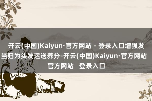 开云(中国)Kaiyun·官方网站 - 登录入口增强发根韧性；当归为头发运送养分-开云(中国)Kaiyun·官方网站   登录入口