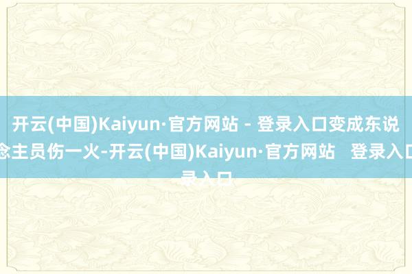 开云(中国)Kaiyun·官方网站 - 登录入口变成东说念主员伤一火-开云(中国)Kaiyun·官方网站   登录入口