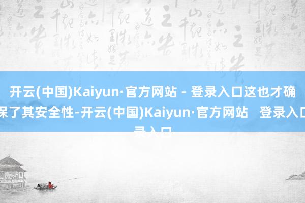 开云(中国)Kaiyun·官方网站 - 登录入口这也才确保了其安全性-开云(中国)Kaiyun·官方网站   登录入口