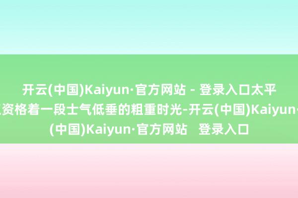 开云(中国)Kaiyun·官方网站 - 登录入口太平洋战场上好意思军正资格着一段士气低垂的粗重时光-开云(中国)Kaiyun·官方网站   登录入口