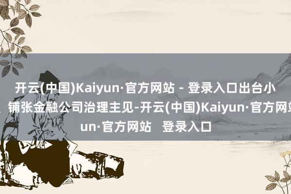 开云(中国)Kaiyun·官方网站 - 登录入口出台小额贷款公司、铺张金融公司治理主见-开云(中国)Kaiyun·官方网站   登录入口