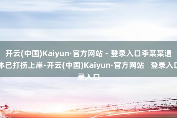 开云(中国)Kaiyun·官方网站 - 登录入口李某某遗体已打捞上岸-开云(中国)Kaiyun·官方网站   登录入口