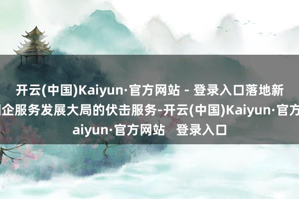 开云(中国)Kaiyun·官方网站 - 登录入口落地新区是手脚省属国企服务发展大局的伏击服务-开云(中国)Kaiyun·官方网站   登录入口