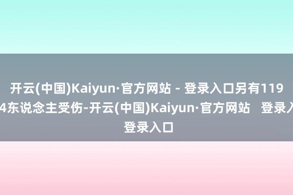 开云(中国)Kaiyun·官方网站 - 登录入口另有119264东说念主受伤-开云(中国)Kaiyun·官方网站   登录入口