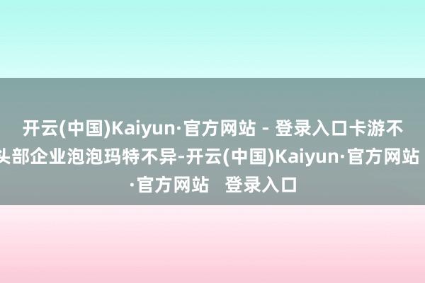 开云(中国)Kaiyun·官方网站 - 登录入口卡游不仅和潮玩头部企业泡泡玛特不异-开云(中国)Kaiyun·官方网站   登录入口