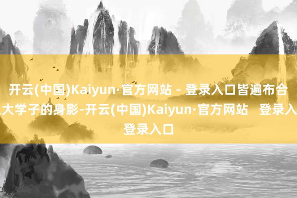 开云(中国)Kaiyun·官方网站 - 登录入口皆遍布合工大学子的身影-开云(中国)Kaiyun·官方网站   登录入口