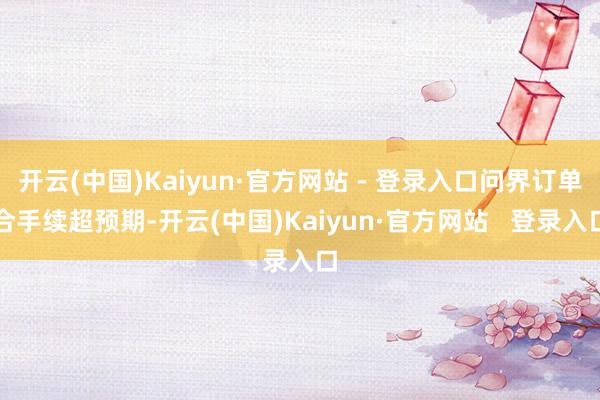 开云(中国)Kaiyun·官方网站 - 登录入口问界订单合手续超预期-开云(中国)Kaiyun·官方网站   登录入口
