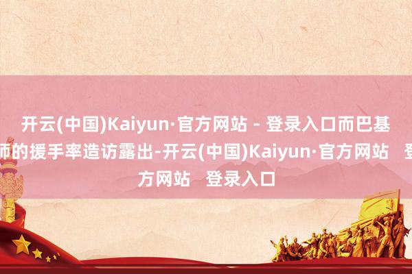 开云(中国)Kaiyun·官方网站 - 登录入口而巴基斯坦大师的援手率造访露出-开云(中国)Kaiyun·官方网站   登录入口
