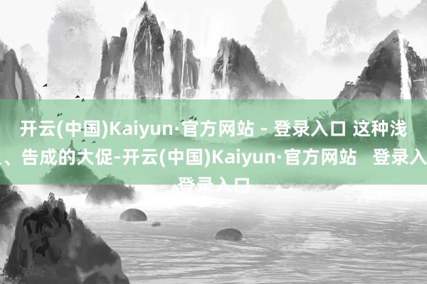 开云(中国)Kaiyun·官方网站 - 登录入口 这种浅显、告成的大促-开云(中国)Kaiyun·官方网站   登录入口