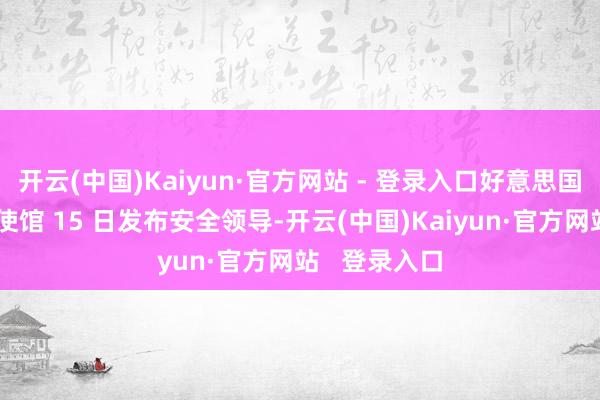 开云(中国)Kaiyun·官方网站 - 登录入口好意思国驻伊拉克大使馆 15 日发布安全领导-开云(中国)Kaiyun·官方网站   登录入口