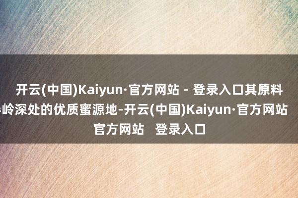 开云(中国)Kaiyun·官方网站 - 登录入口其原料精选自秦岭深处的优质蜜源地-开云(中国)Kaiyun·官方网站   登录入口