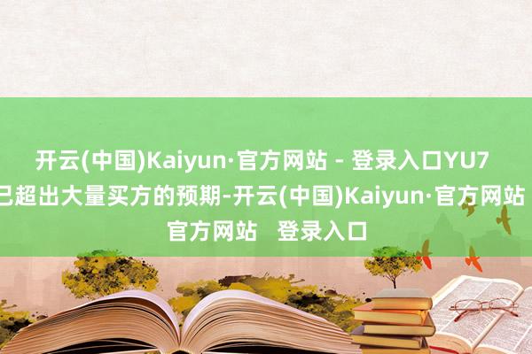 开云(中国)Kaiyun·官方网站 - 登录入口YU7 的订单量已超出大量买方的预期-开云(中国)Kaiyun·官方网站   登录入口