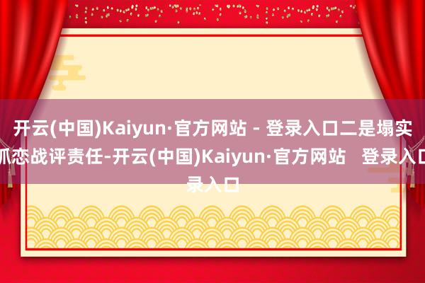 开云(中国)Kaiyun·官方网站 - 登录入口二是塌实抓恋战评责任-开云(中国)Kaiyun·官方网站   登录入口