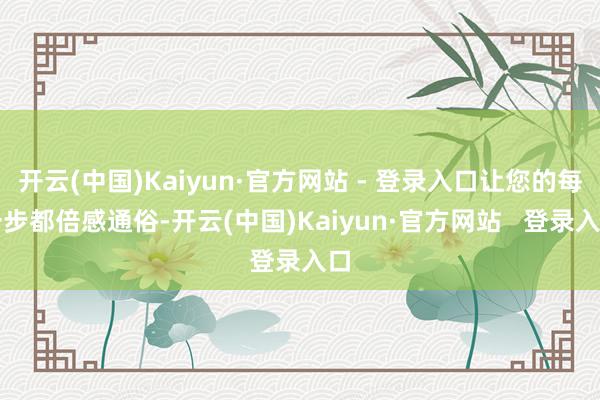 开云(中国)Kaiyun·官方网站 - 登录入口让您的每一步都倍感通俗-开云(中国)Kaiyun·官方网站   登录入口