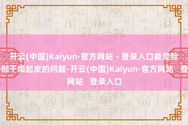 开云(中国)Kaiyun·官方网站 - 登录入口能灵验改善唇部干燥起皮的问题-开云(中国)Kaiyun·官方网站   登录入口