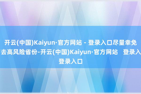 开云(中国)Kaiyun·官方网站 - 登录入口尽量幸免前去高风险省份-开云(中国)Kaiyun·官方网站   登录入口