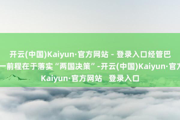 开云(中国)Kaiyun·官方网站 - 登录入口经管巴勒斯坦问题的独一前程在于落实“两国决策”-开云(中国)Kaiyun·官方网站   登录入口