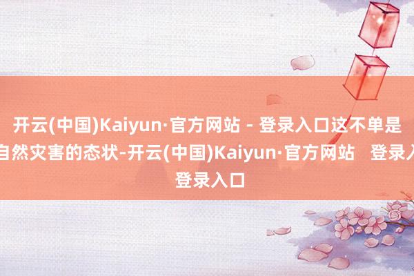 开云(中国)Kaiyun·官方网站 - 登录入口这不单是是自然灾害的态状-开云(中国)Kaiyun·官方网站   登录入口