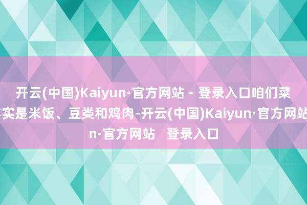 开云(中国)Kaiyun·官方网站 - 登录入口咱们菜单的中枢其实是米饭、豆类和鸡肉-开云(中国)Kaiyun·官方网站   登录入口