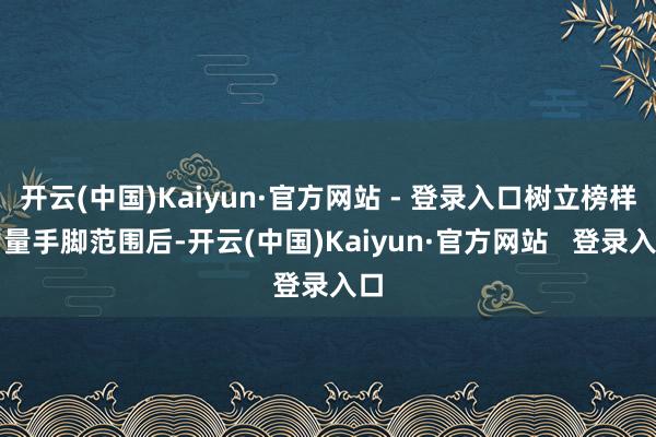 开云(中国)Kaiyun·官方网站 - 登录入口树立榜样力量手脚范围后-开云(中国)Kaiyun·官方网站   登录入口