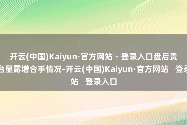 开云(中国)Kaiyun·官方网站 - 登录入口盘后贵州茅台显露增合手情况-开云(中国)Kaiyun·官方网站   登录入口