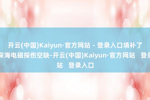 开云(中国)Kaiyun·官方网站 - 登录入口填补了我国深海电磁探伤空缺-开云(中国)Kaiyun·官方网站   登录入口