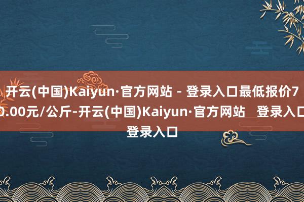 开云(中国)Kaiyun·官方网站 - 登录入口最低报价70.00元/公斤-开云(中国)Kaiyun·官方网站   登录入口