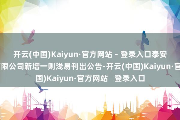 开云(中国)Kaiyun·官方网站 - 登录入口泰安市锁鲜食物科技有限公司新增一则浅易刊出公告-开云(中国)Kaiyun·官方网站   登录入口