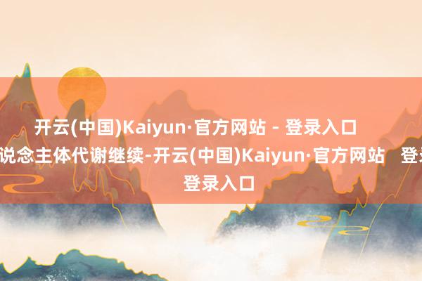 开云(中国)Kaiyun·官方网站 - 登录入口        但东说念主体代谢继续-开云(中国)Kaiyun·官方网站   登录入口