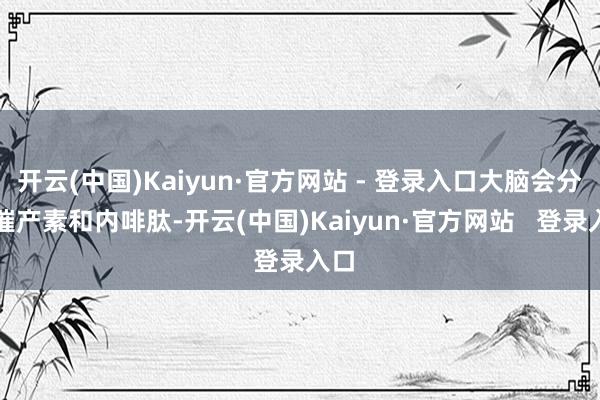 开云(中国)Kaiyun·官方网站 - 登录入口大脑会分泌催产素和内啡肽-开云(中国)Kaiyun·官方网站 登录入口